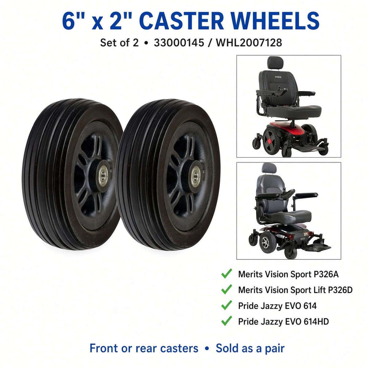 33000145 - WHL2007128 - 6" x 2" caster wheels, set of 2, fit chart: Merits Vision Sport P326A, Vision Sport Lift P326D, Pride Jazzy EVO 614 and EVO 614HD. Front or rear casters, sold as a pair.