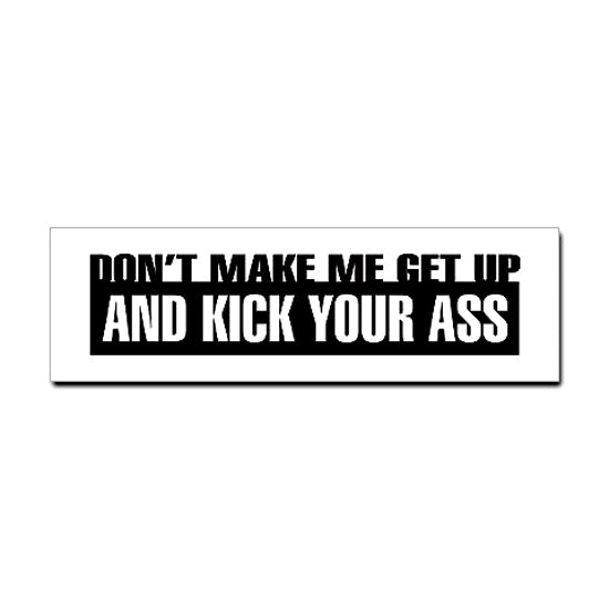 Don't Make Me Get Up and Kick Your Ass sticker features bold black text on a white rectangular background, measuring 10 x 3.